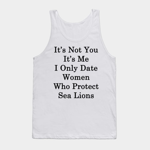 It's Not You It's Me I Only Date Women Who Protect Sea Lions Tank Top by supernova23